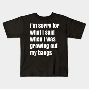 I'm Sorry For What I Said When I Was Growing Out My Bangs Kids T-Shirt